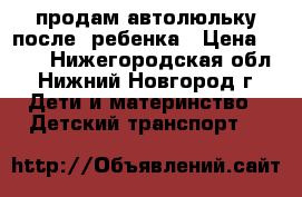 продам автолюльку после1 ребенка › Цена ­ 900 - Нижегородская обл., Нижний Новгород г. Дети и материнство » Детский транспорт   